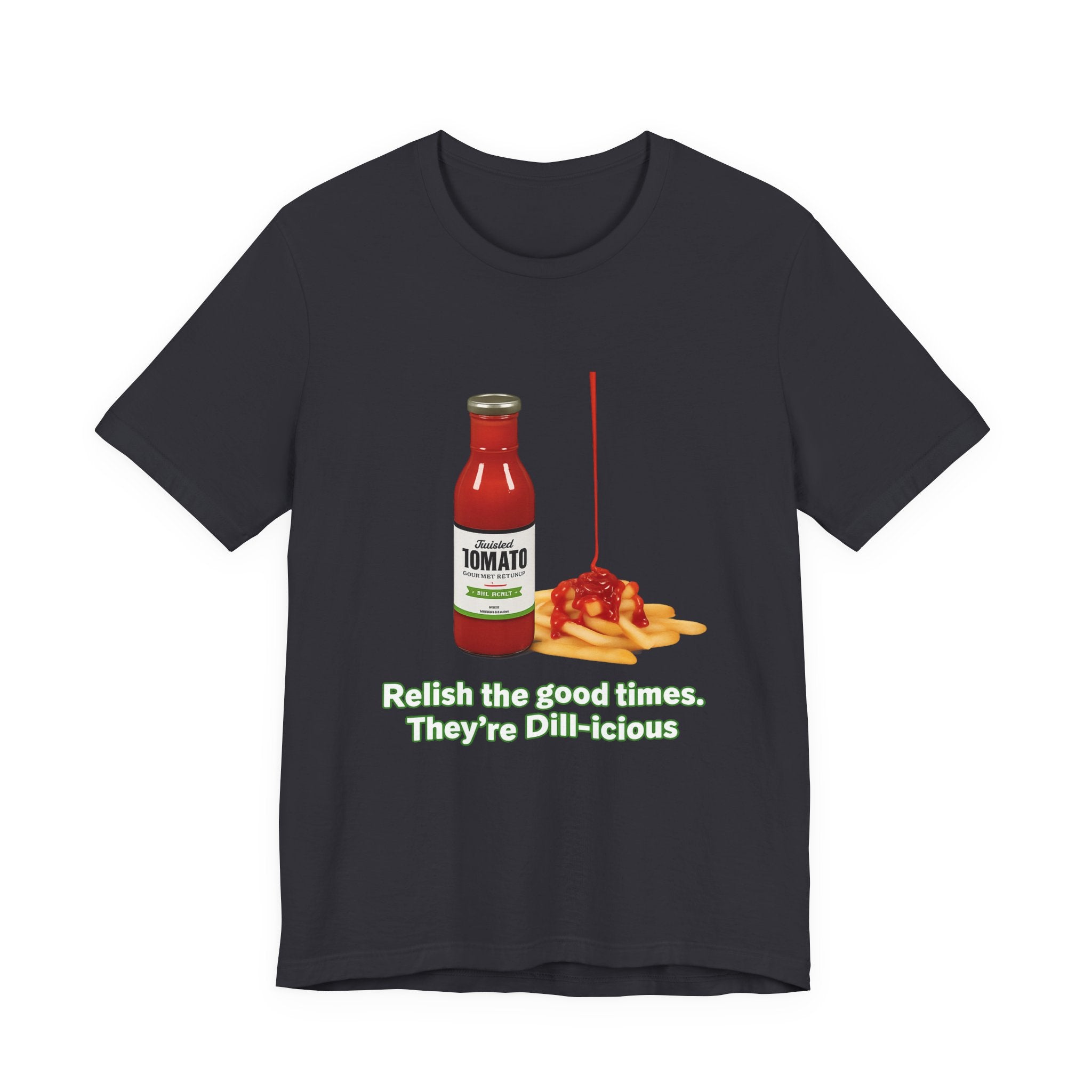 T‑Shirt — "Relish the Good Times, They're Dill-icious" Ketchup & Fries Pun Tee
