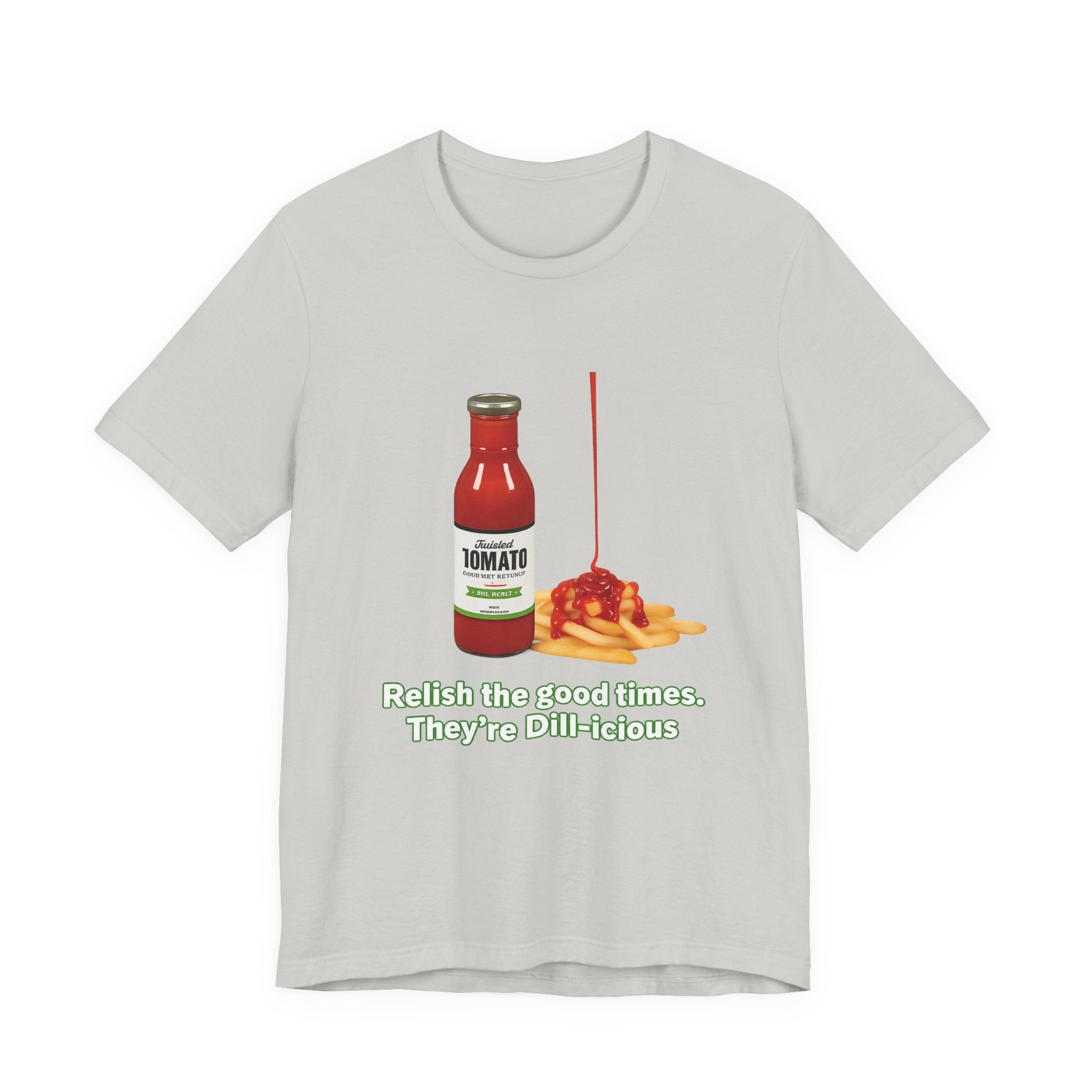 T‑Shirt — "Relish the Good Times, They're Dill-icious" Ketchup & Fries Pun Tee