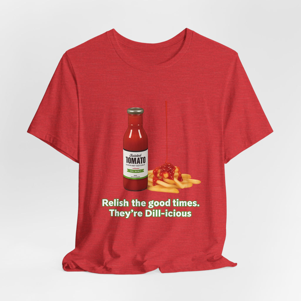 T‑Shirt — "Relish the Good Times, They're Dill-icious" Ketchup & Fries Pun Tee