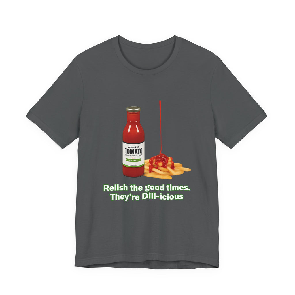 T‑Shirt — "Relish the Good Times, They're Dill-icious" Ketchup & Fries Pun Tee