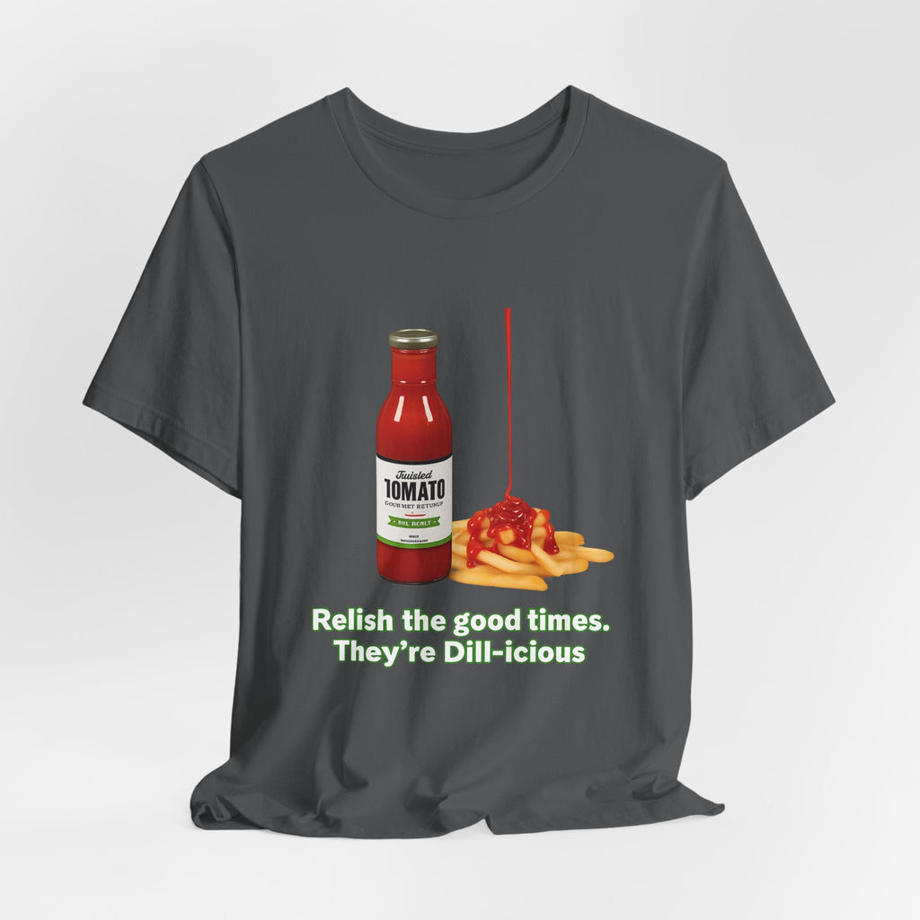 T‑Shirt — "Relish the Good Times, They're Dill-icious" Ketchup & Fries Pun Tee