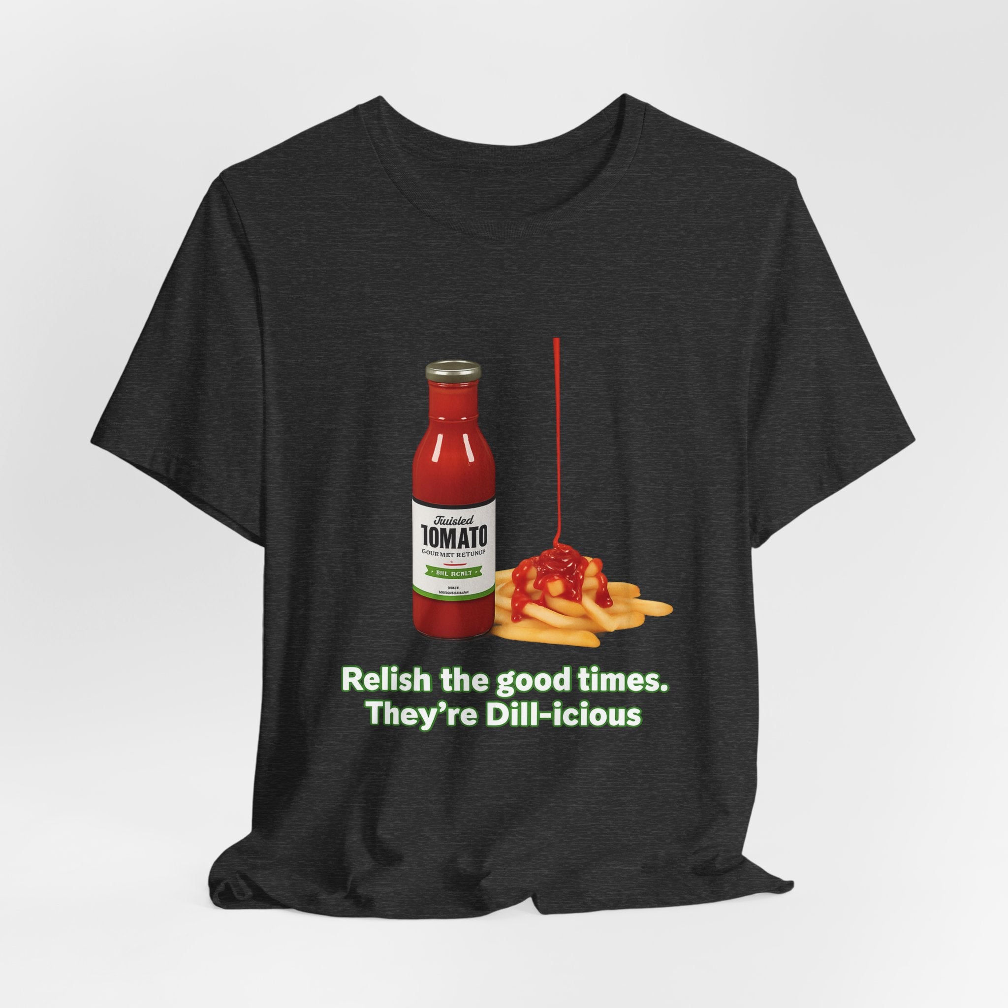 T‑Shirt — "Relish the Good Times, They're Dill-icious" Ketchup & Fries Pun Tee