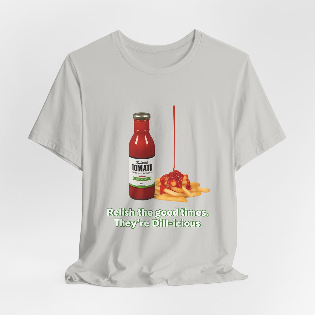 T‑Shirt — "Relish the Good Times, They're Dill-icious" Ketchup & Fries Pun Tee
