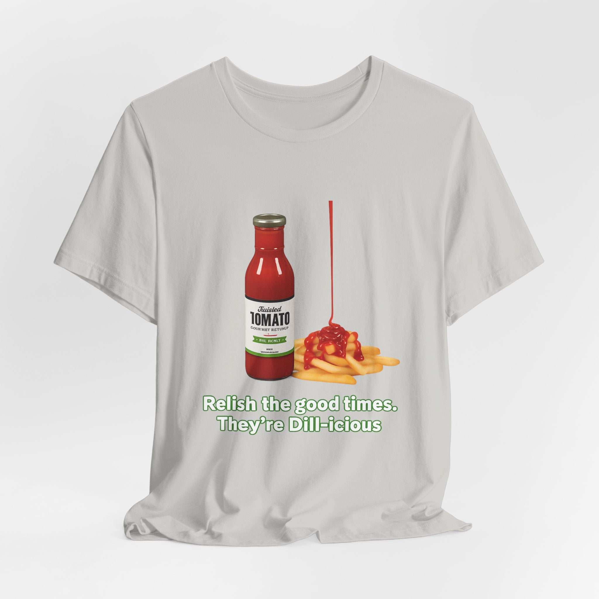 T‑Shirt — "Relish the Good Times, They're Dill-icious" Ketchup & Fries Pun Tee