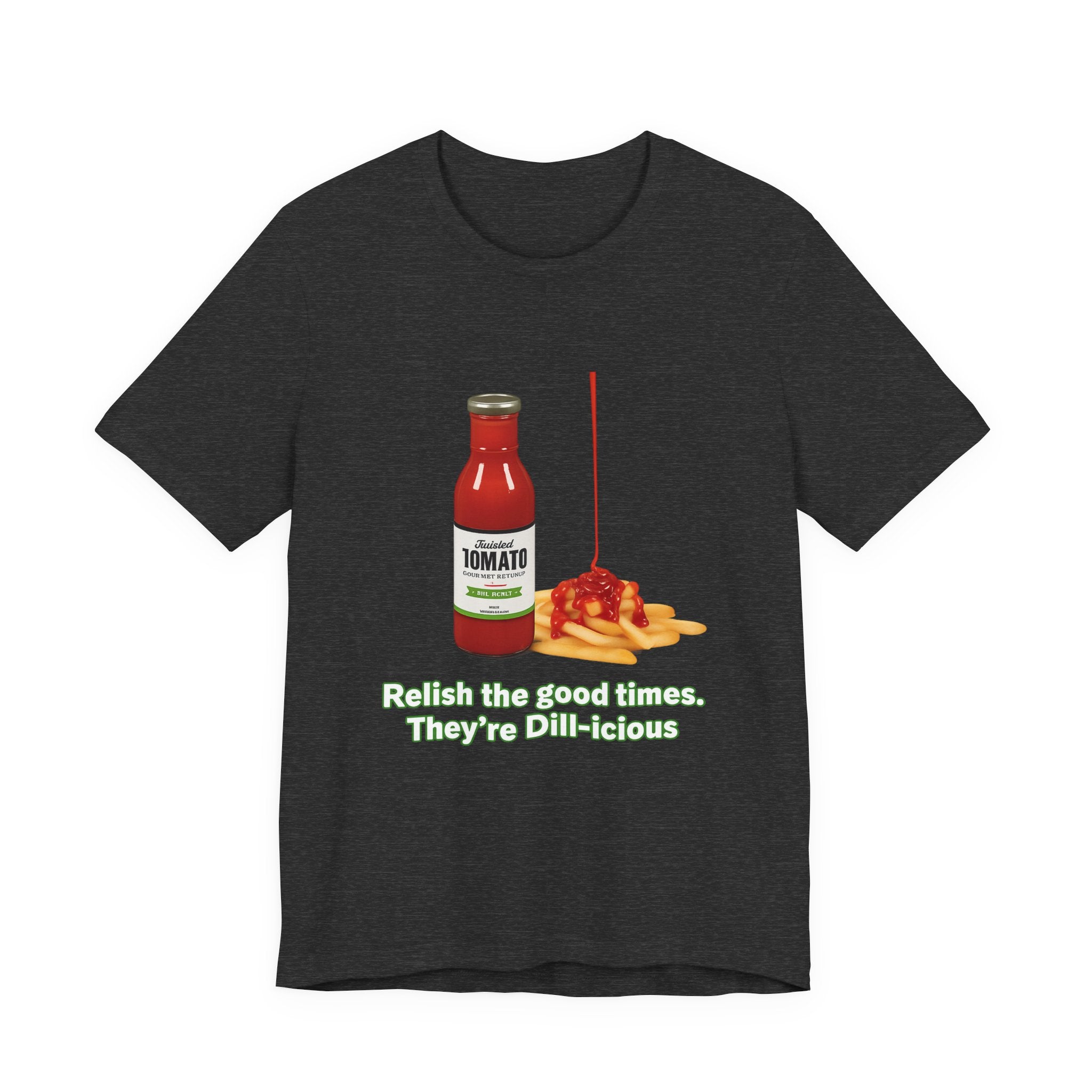 T‑Shirt — "Relish the Good Times, They're Dill-icious" Ketchup & Fries Pun Tee